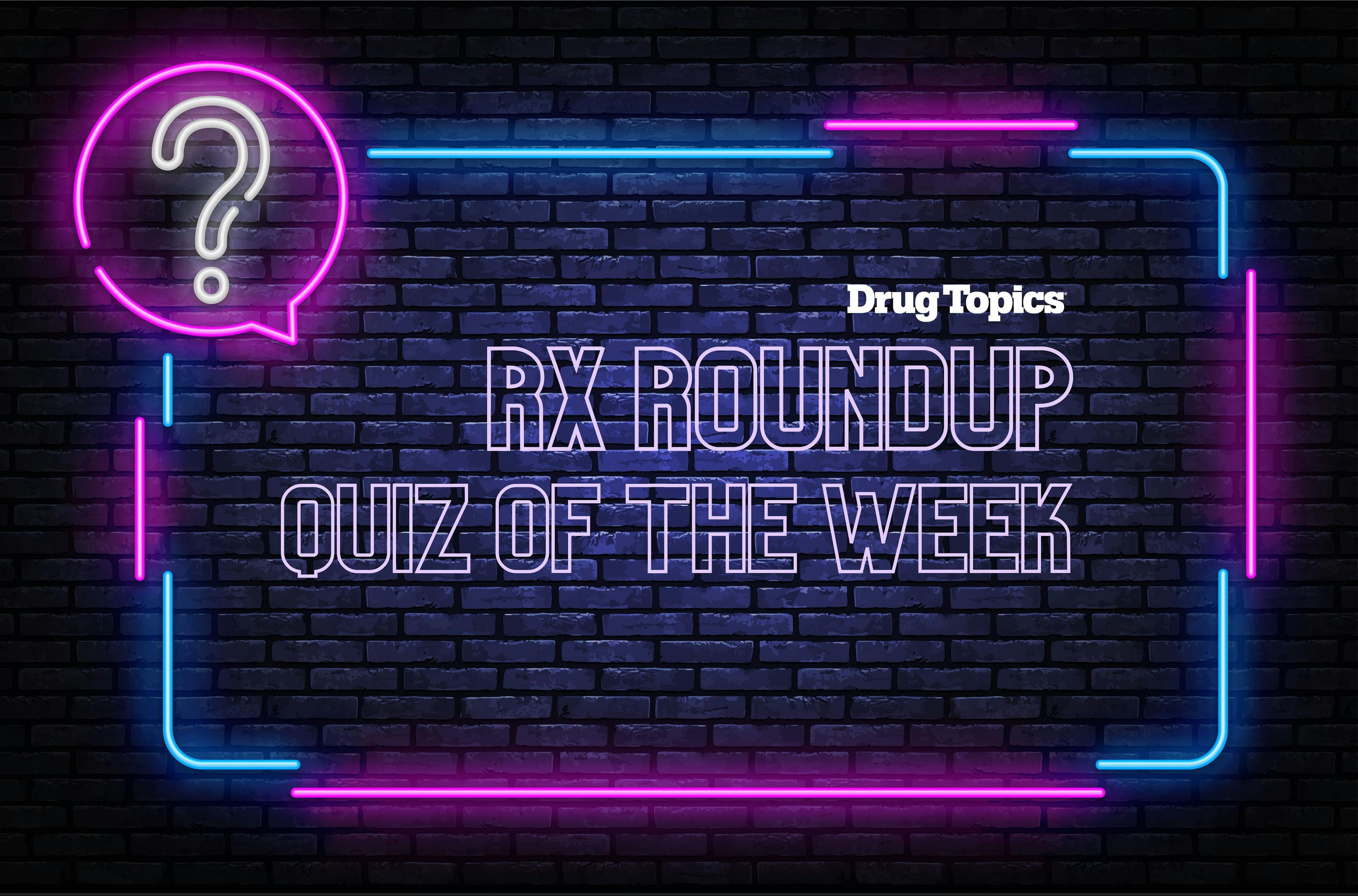 Rx Roundup: Quiz of the Week — April 12, 2024